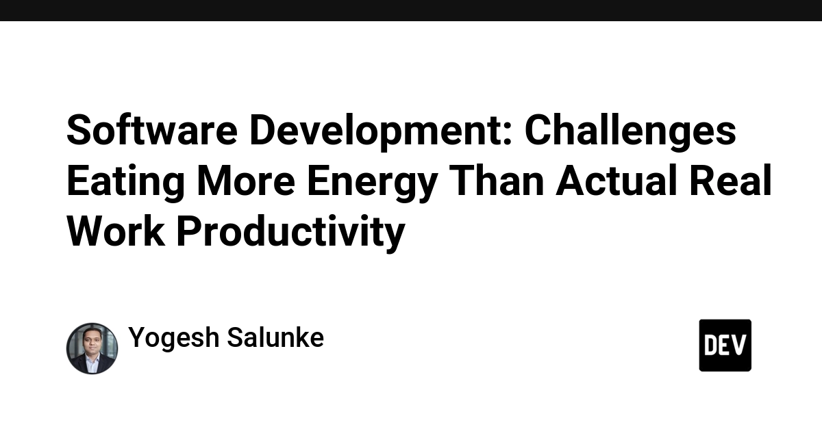 Software Development: Challenges Eating More Energy Than Actual Real Work Productivity