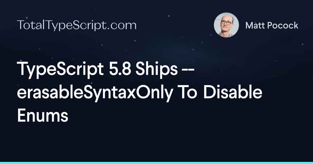 TypeScript 5.8 Ships --erasableSyntaxOnly To Disable Enums (article)