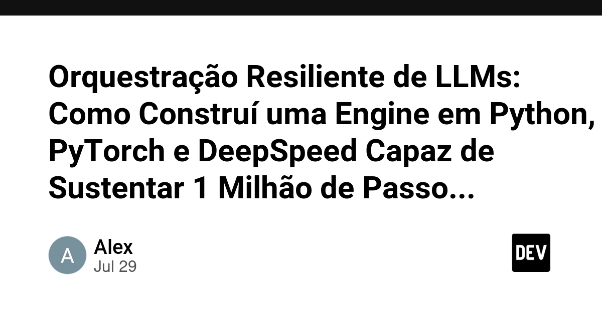 Orquestração Resiliente de LLMs: Como Construí uma Engine em Python, PyTorch e DeepSpeed Capaz de Sustentar 1 Milhão de Passos sem Erros de OOM