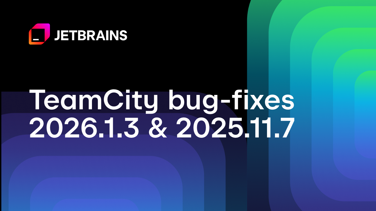 TeamCity 2026.1.3 and 2025.11.7 Are Now Available