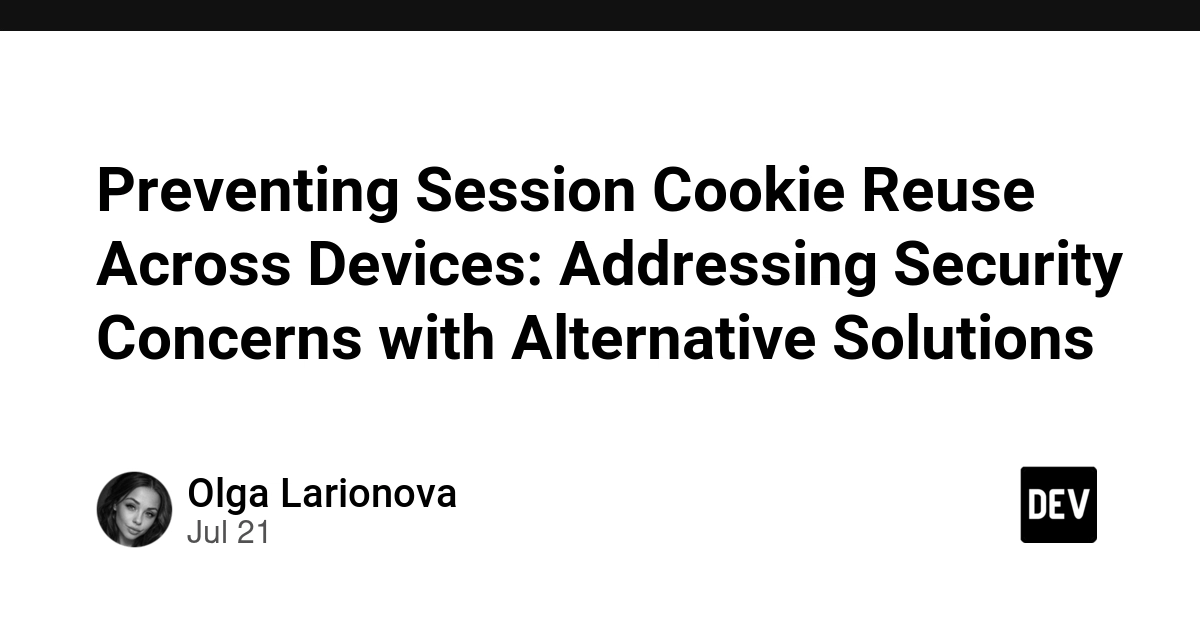 Preventing Session Cookie Reuse Across Devices: Addressing Security Concerns with Alternative Solutions