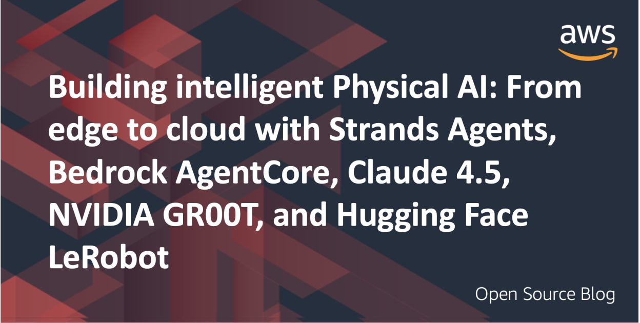 Building intelligent physical AI: From edge to cloud with Strands Agents, Bedrock AgentCore, Claude 4.5, NVIDIA GR00T, and Hugging Face LeRobot