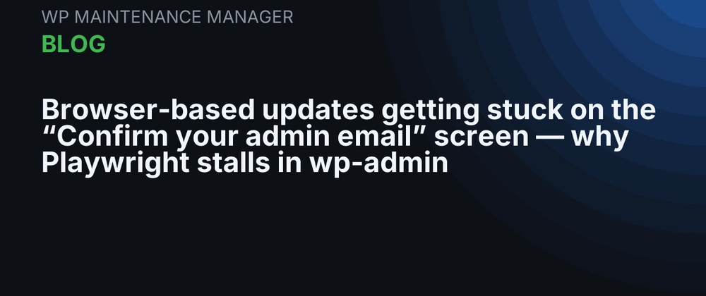 Cover image for Browser-based updates getting stuck on the "Confirm your admin email" screen — why Playwright stalls in wp-admin