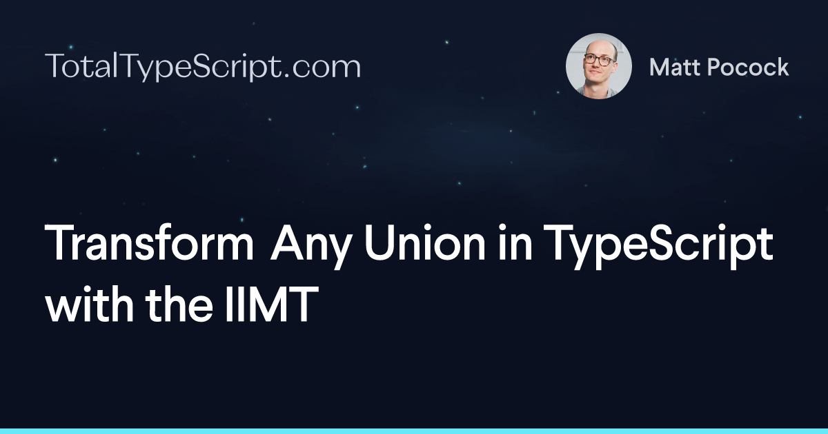 Transform Any Union in TypeScript with the IIMT (article)