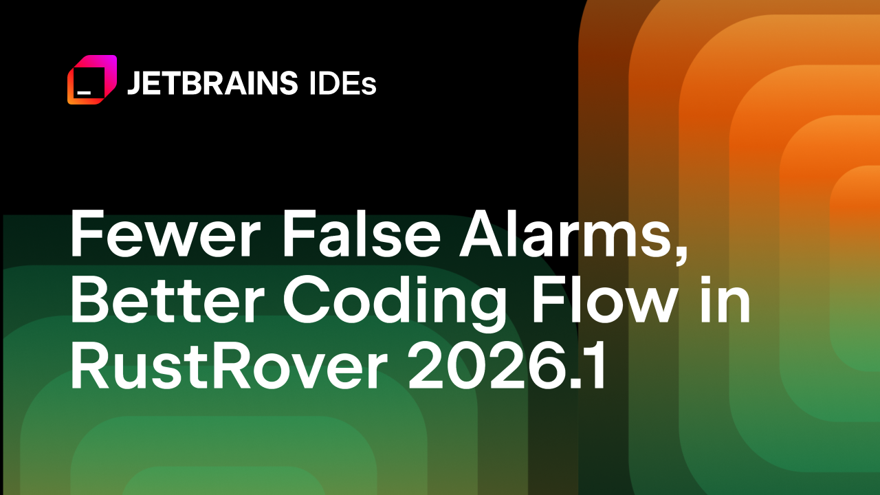 Fewer False Alarms, Better Coding Flow in RustRover 2026.1