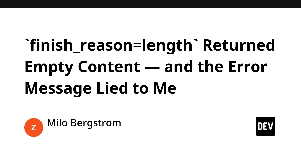 `finish_reason=length` Returned Empty Content — and the Error Message Lied to Me