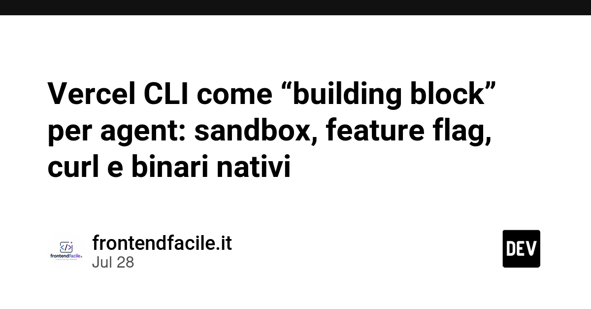 Vercel CLI come “building block” per agent: sandbox, feature flag, curl e binari nativi