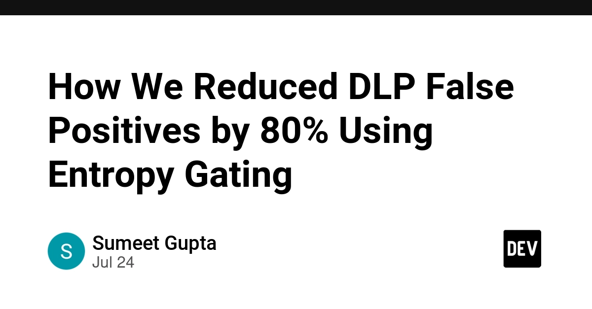 How We Reduced DLP False Positives by 80% Using Entropy Gating
