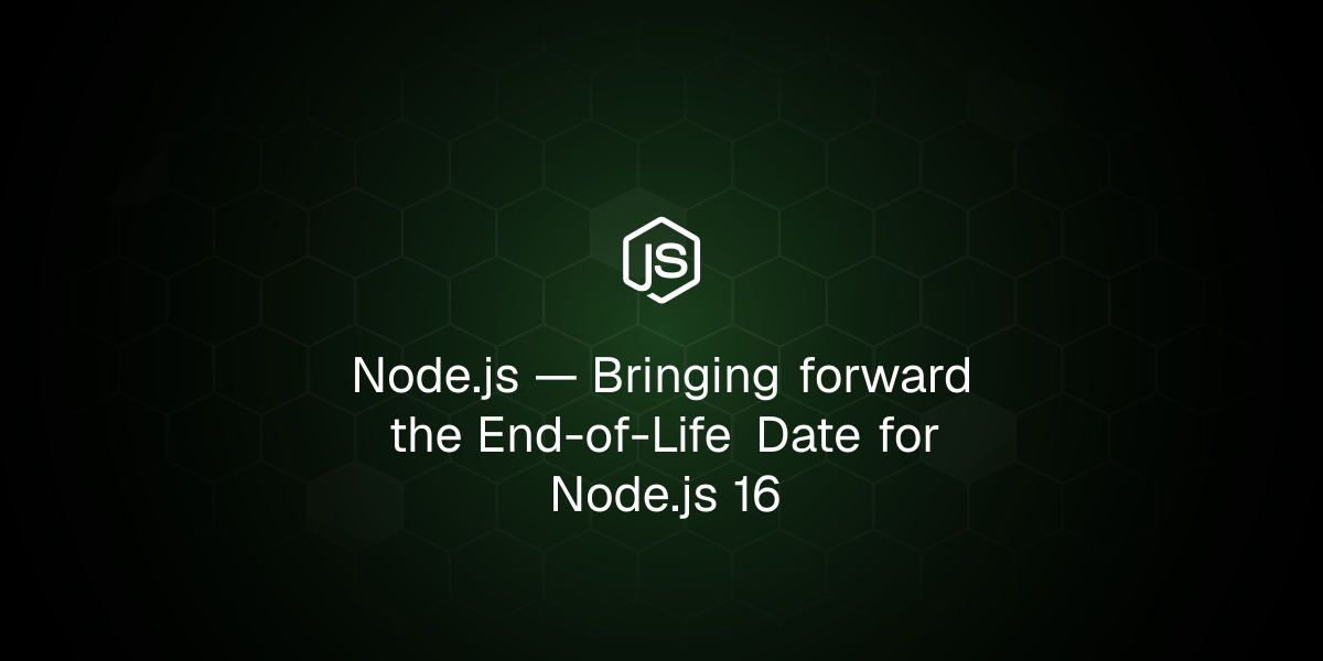Bringing forward the End-of-Life Date for Node.js 16