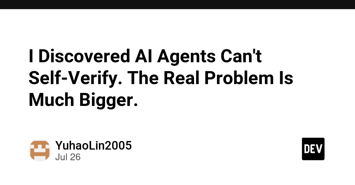 I Discovered AI Agents Can't Self-Verify. The Real Problem Is Much Bigger.