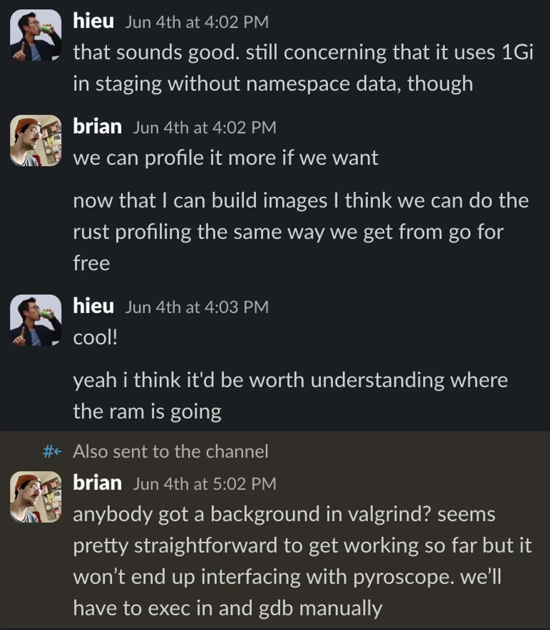 Slack conversation: Hieu: that sounds good. still concerning that it uses 1Gi in staging without namespace data, though. Me: we can profile it more if we want. now that I can build images, I think we can do the Rust profiling the same way we get from Go for free.Hieu: cool! yeah, I think it’d be worth understanding where the RAM is going