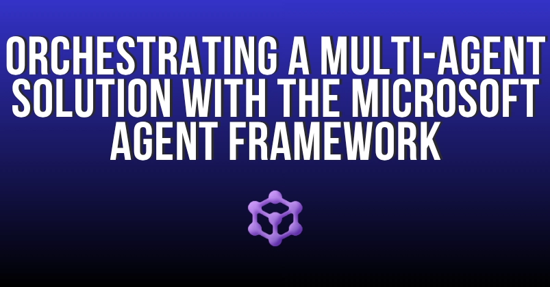 Orchestrating a multi-agent solution with the Microsoft Agent Framework