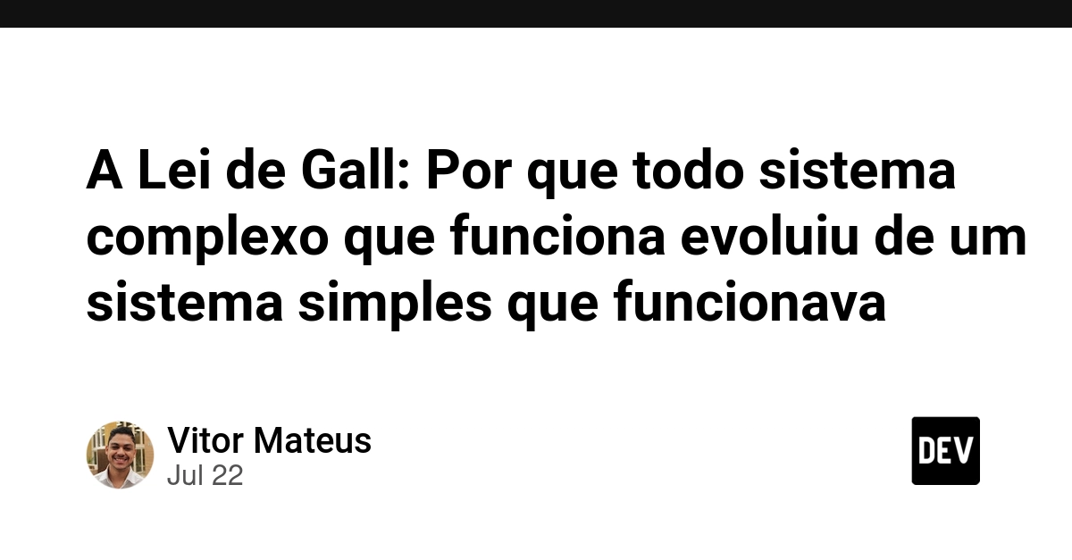A Lei de Gall: Por que todo sistema complexo que funciona evoluiu de um sistema simples que funcionava ⚙️
