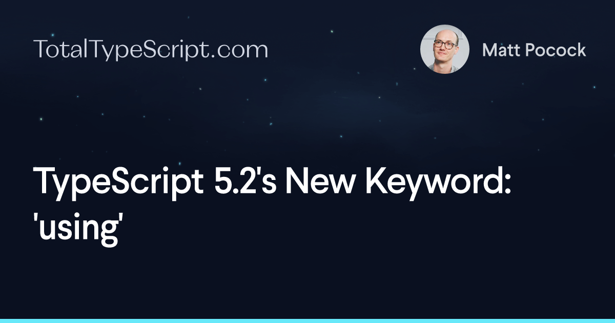 TypeScript 5.2's New Keyword: 'using' (article)