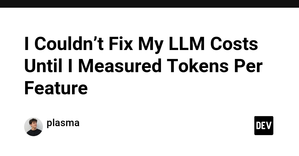 I Couldn’t Fix My LLM Costs Until I Measured Tokens Per Feature