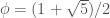 \phi = (1+ \sqrt{5})/ 2