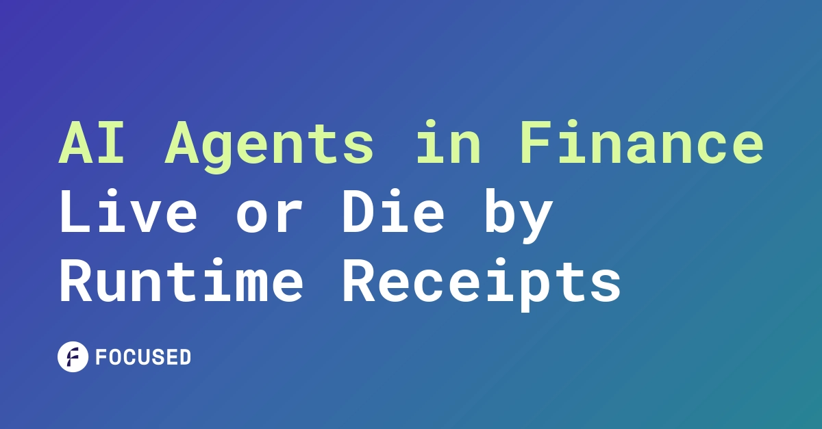 AI Agents in Finance Live or Die by Runtime Receipts | Focused Labs