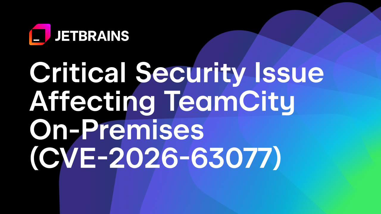Critical Security Issue Affecting TeamCity On-Premises (CVE-2026-63077) – Update to 2025.11.7 or 2026.1.3 Now