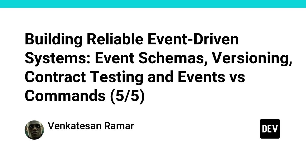 Building Reliable Event-Driven Systems: Event Schemas, Versioning, Contract Testing and Events vs Commands (5/5)