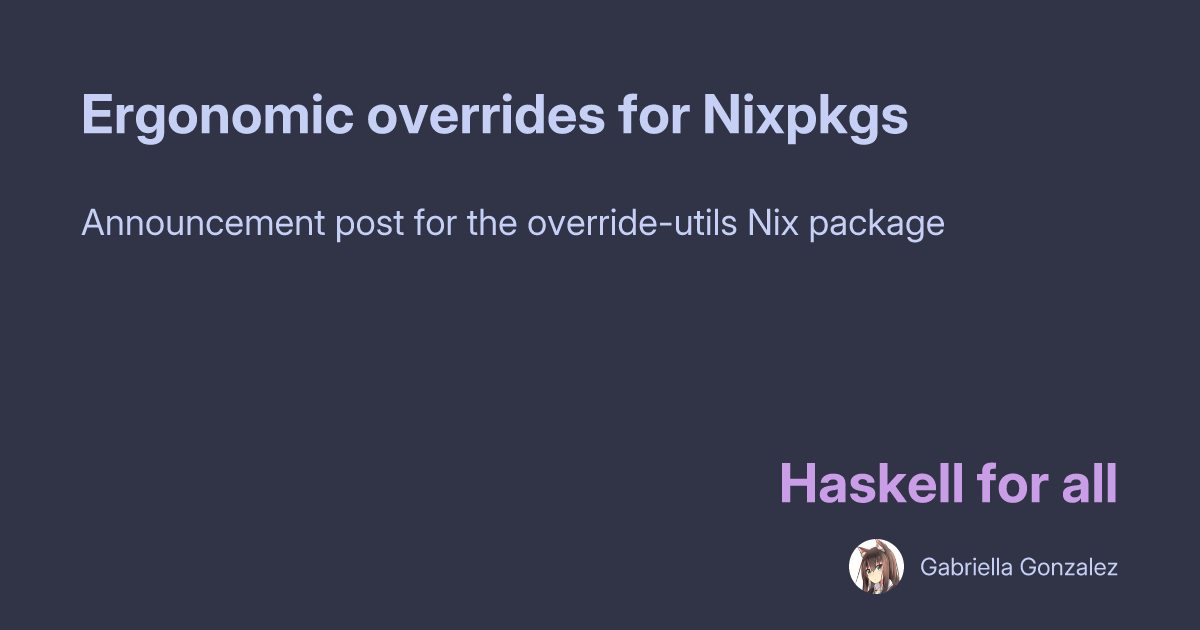 Gabriella Gonzalez: Ergonomic overrides for Nixpkgs