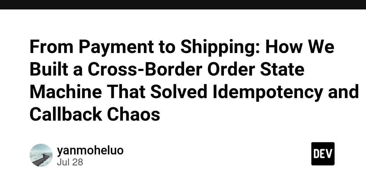 From Payment to Shipping: How We Built a Cross-Border Order State Machine That Solved Idempotency and Callback Chaos