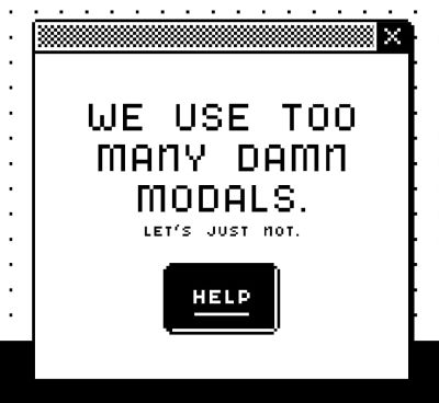 A modal with the text saying ‘We use too many damn modals. Let us just not’.
