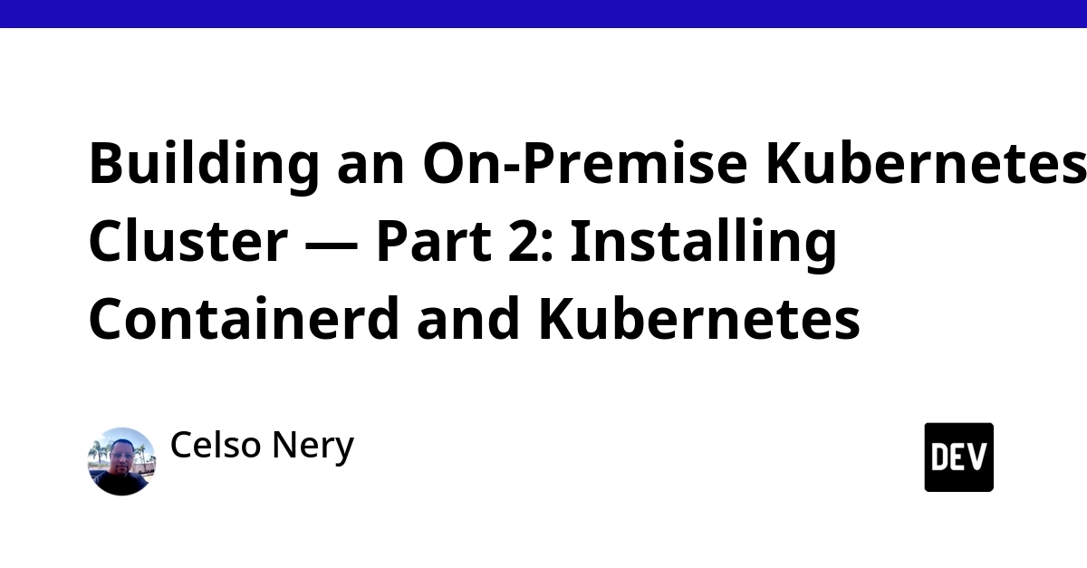 Building an On-Premise Kubernetes Cluster — Part 2: Installing Containerd and Kubernetes