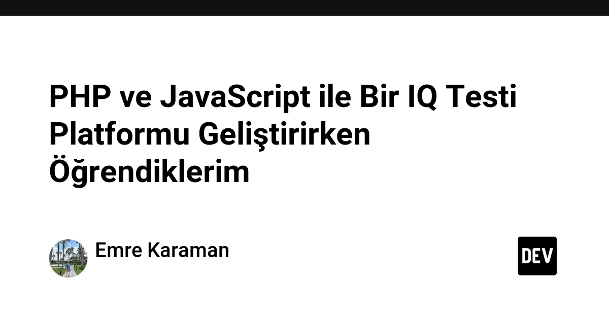 PHP ve JavaScript ile Bir IQ Testi Platformu Geliştirirken Öğrendiklerim