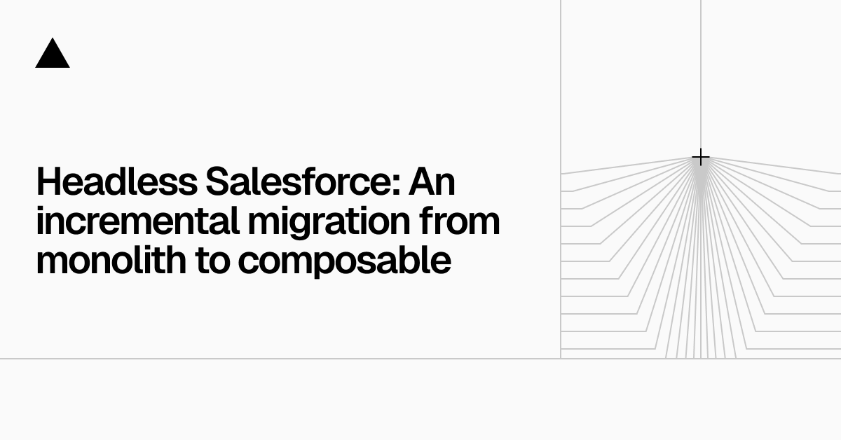 Headless Salesforce: An incremental migration from monolith to composable