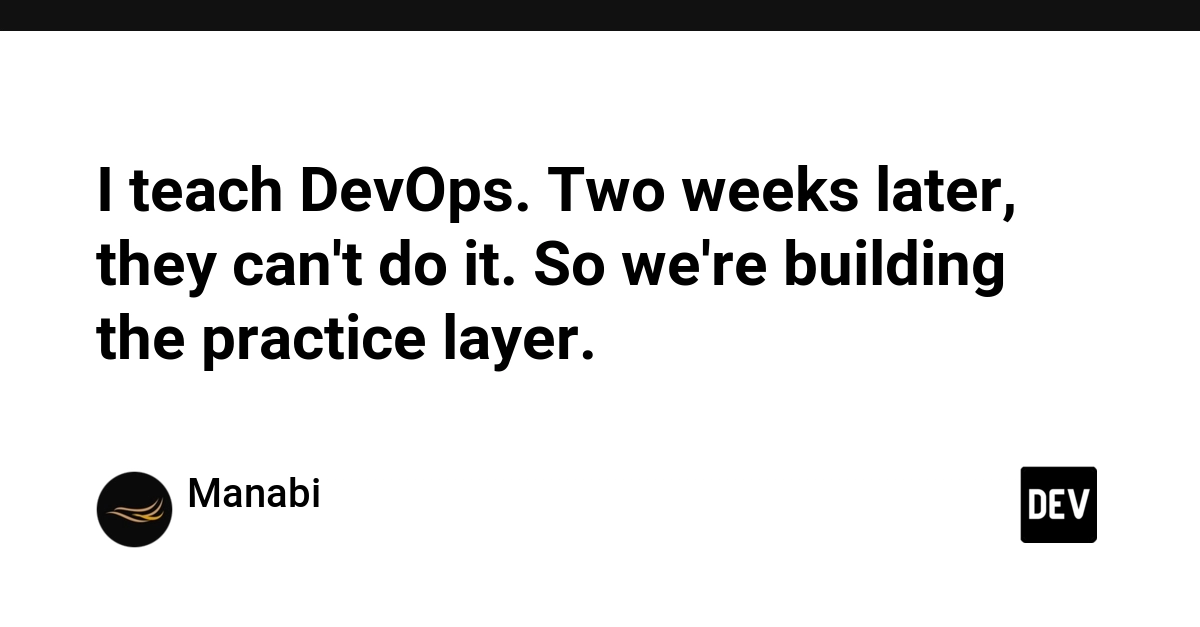 I teach DevOps. Two weeks later, they can't do it. So we're building the practice layer.