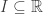 I\subseteq\mathbb{R}