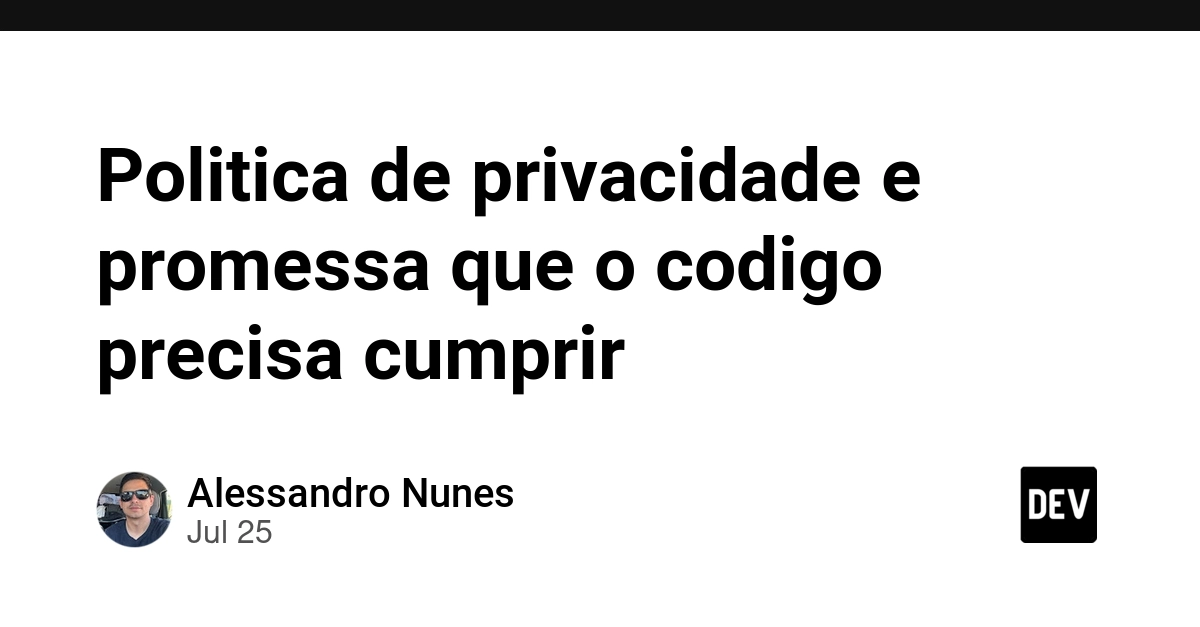 Politica de privacidade e promessa que o codigo precisa cumprir