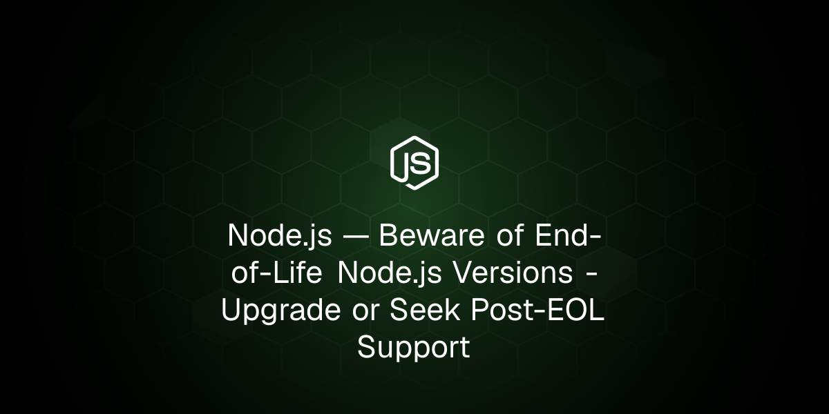 Beware of End-of-Life Node.js Versions - Upgrade or Seek Post-EOL Support