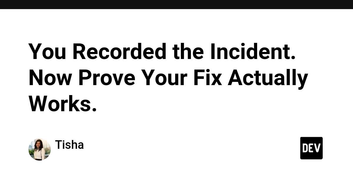 You Recorded the Incident. Now Prove Your Fix Actually Works.