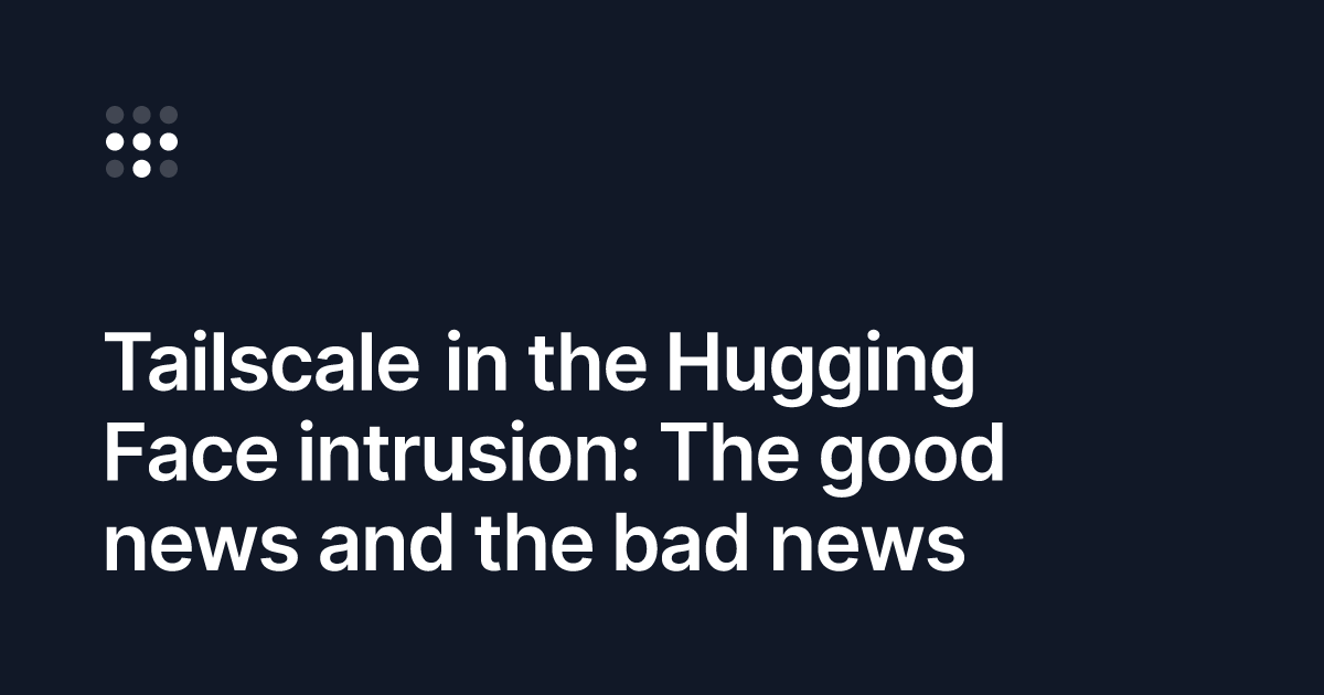 Tailscale didn’t stop the Hugging Face intrusion