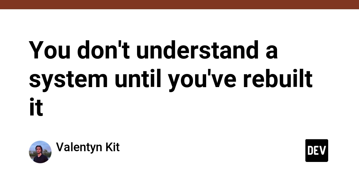 You don't understand a system until you've rebuilt it