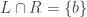 L\cap{R}=\{b\}