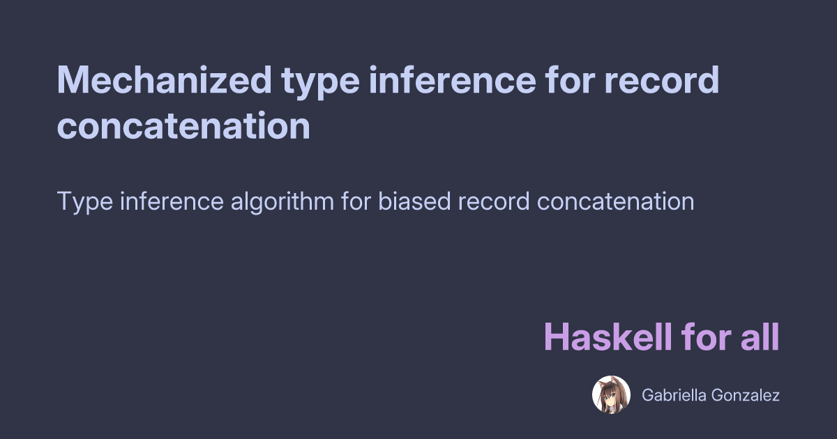 Gabriella Gonzalez: Mechanized type inference for record concatenation