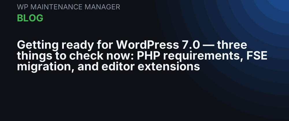 Cover image for Getting ready for WordPress 7.0 — three things to check now: PHP requirements, FSE migration, and editor extensions