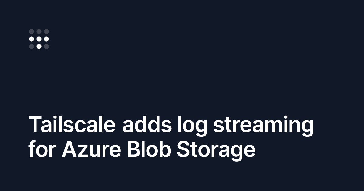 Send Tailscale logs to Azure Blob Storage