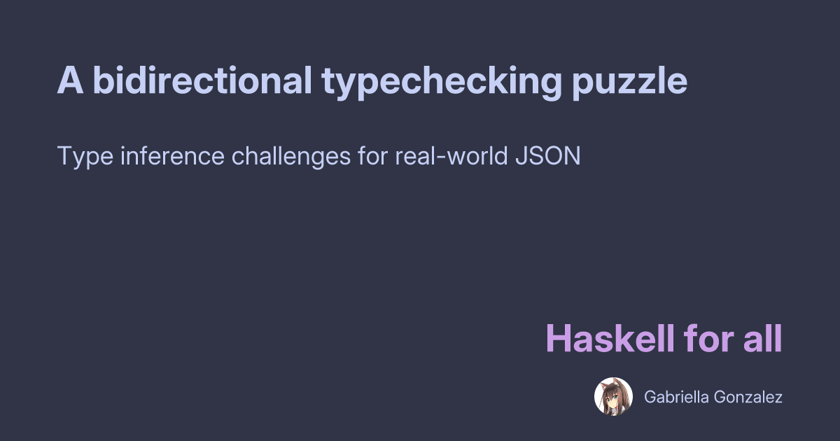 Gabriella Gonzalez: A bidirectional typechecking puzzle