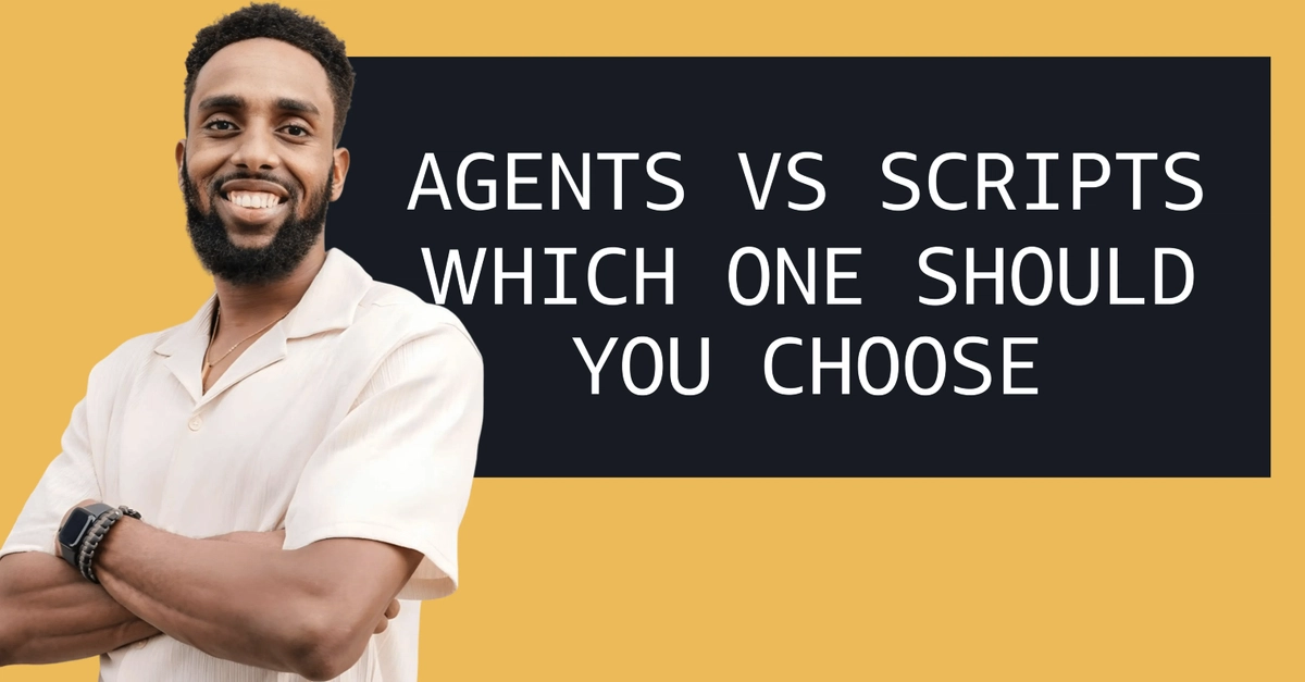 Agents Vs Scripts. Which Should You Choose?