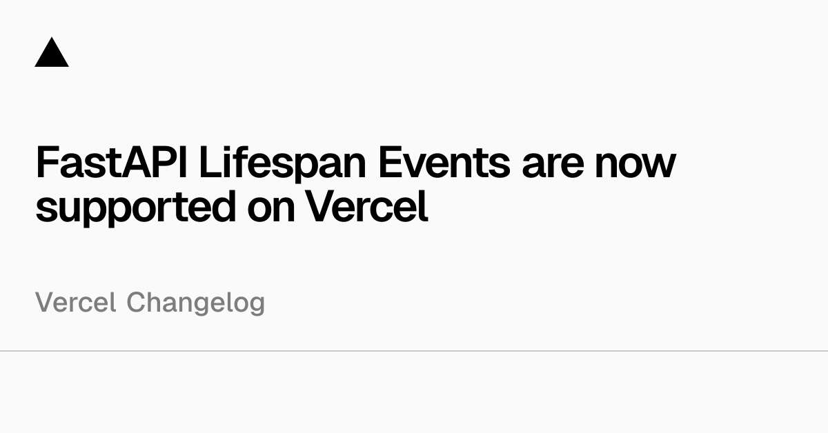 FastAPI Lifespan Events are now supported on Vercel
