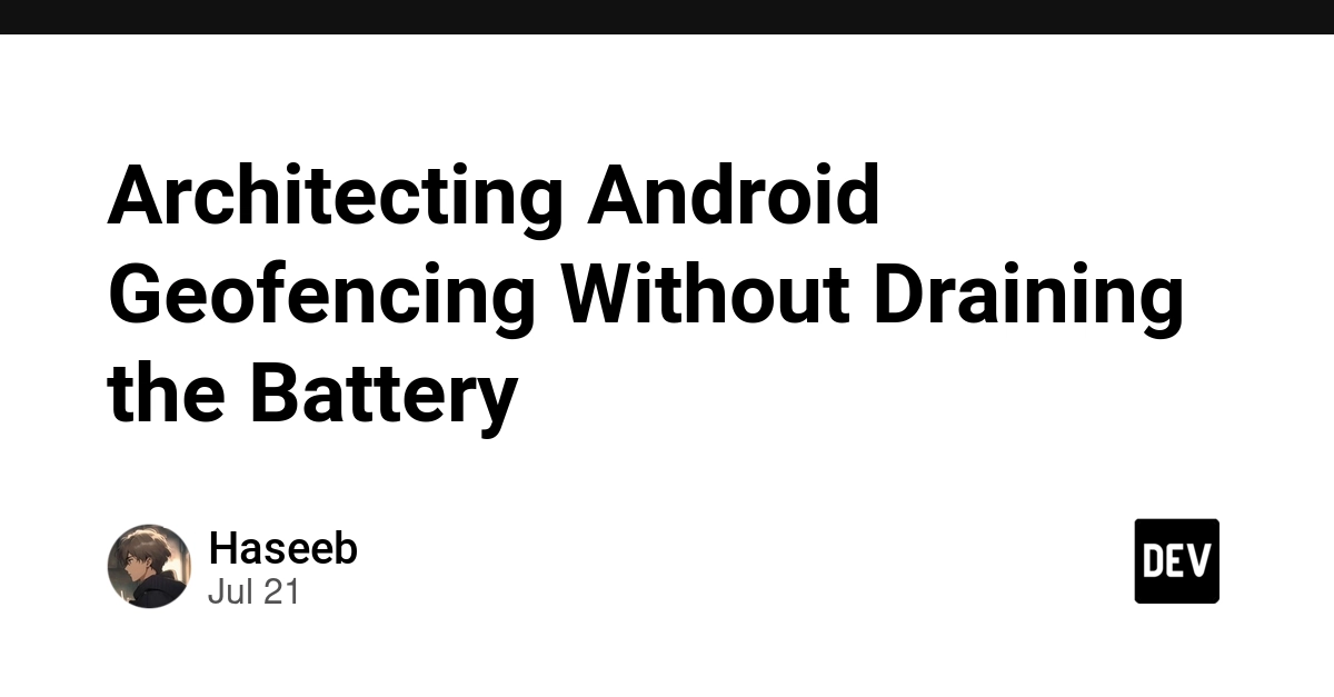 Architecting Android Geofencing Without Draining the Battery