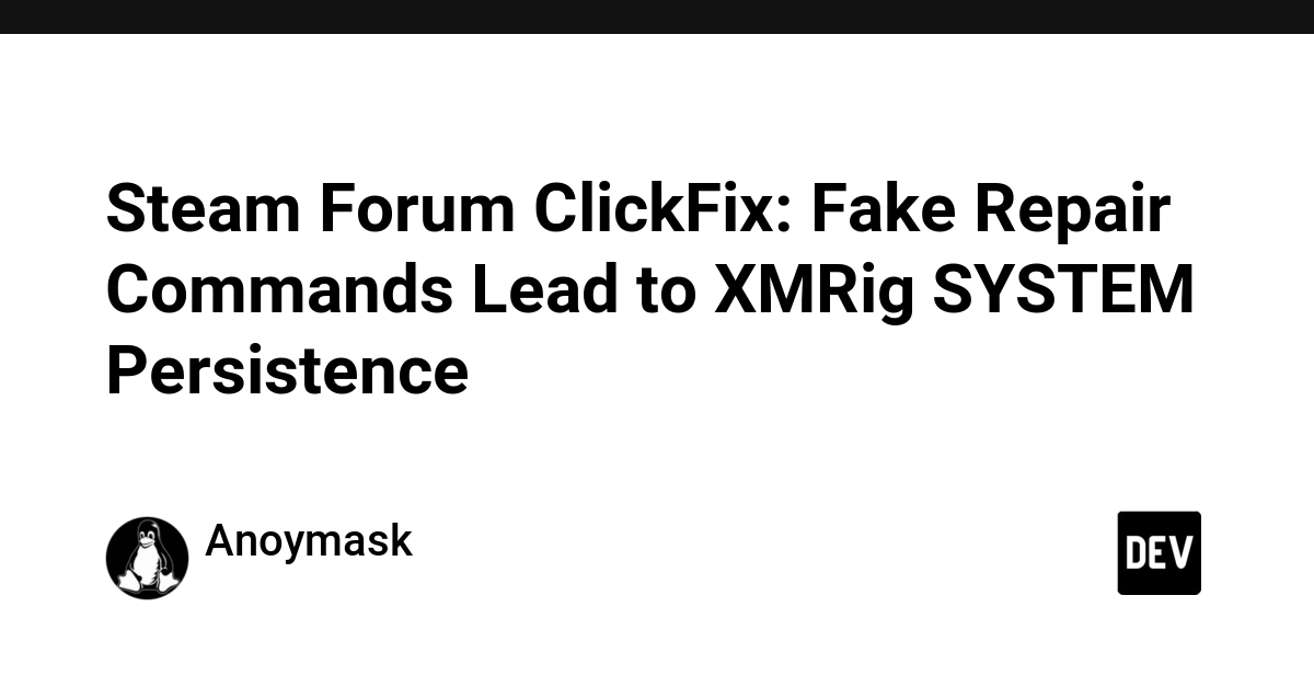 Steam Forum ClickFix: Fake Repair Commands Lead to XMRig SYSTEM Persistence