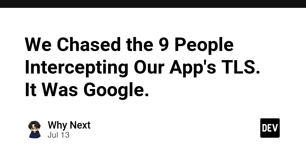 We Chased the 9 People Intercepting Our App's TLS. It Was Google.