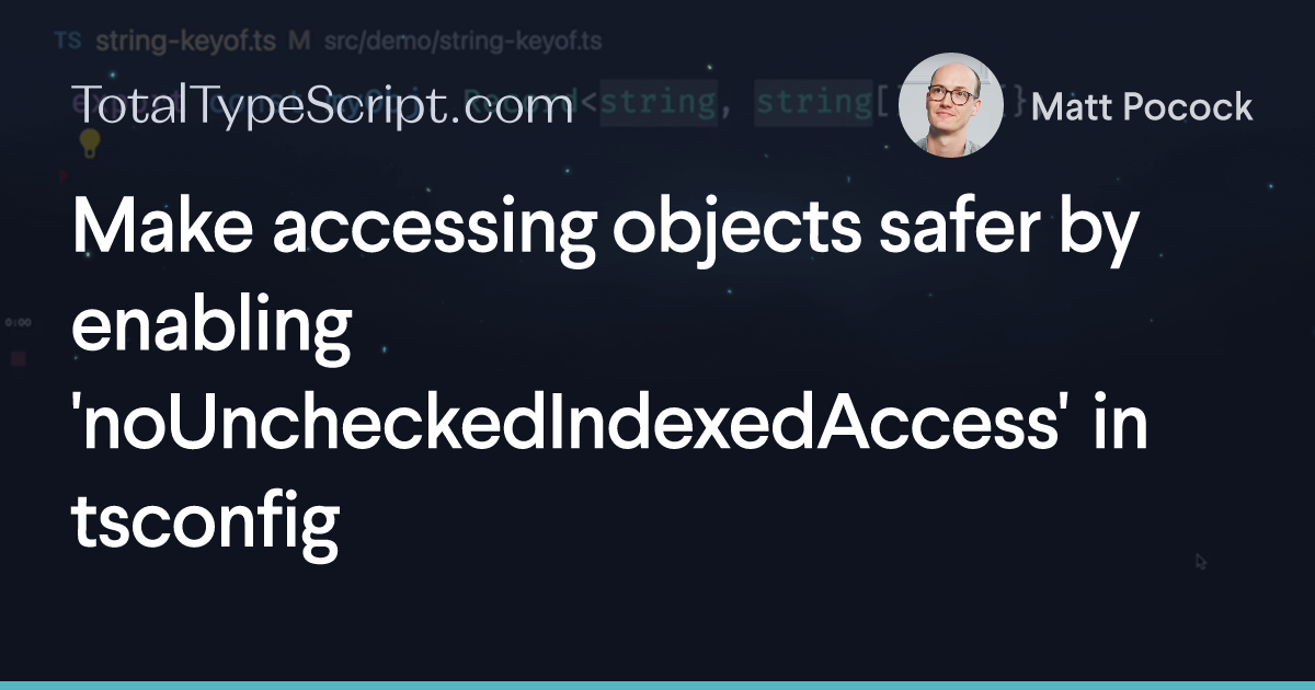 Make accessing objects safer by enabling 'noUncheckedIndexedAccess' in tsconfig (tip)