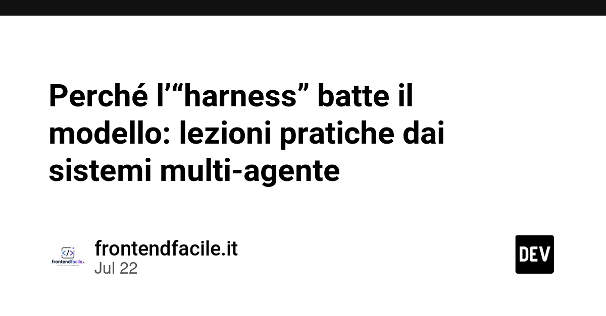 Perché l’“harness” batte il modello: lezioni pratiche dai sistemi multi‑agente