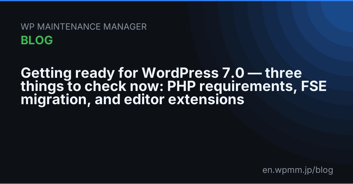 Getting ready for WordPress 7.0 — three things to check now: PHP requirements, FSE migration, and editor extensions