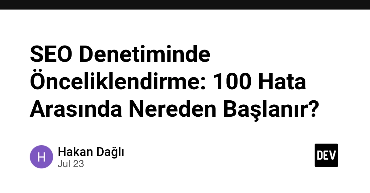 SEO Denetiminde Önceliklendirme: 100 Hata Arasında Nereden Başlanır?